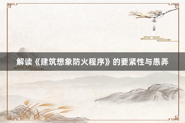 解读《建筑想象防火程序》的要紧性与愚弄