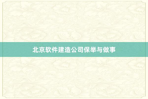 北京软件建造公司保举与做事
