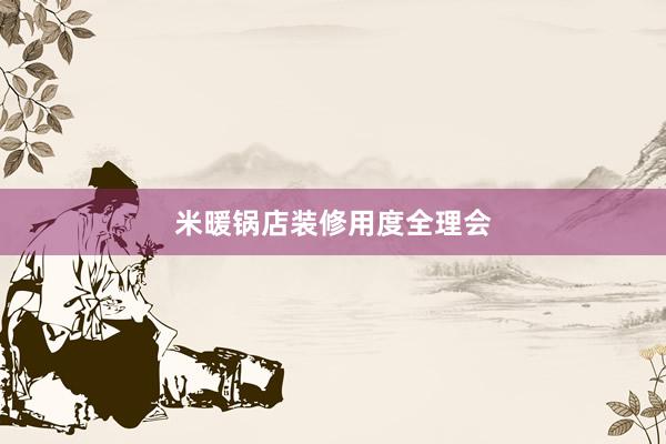 米暖锅店装修用度全理会
