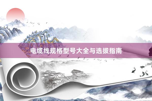 电缆线规格型号大全与选拔指南