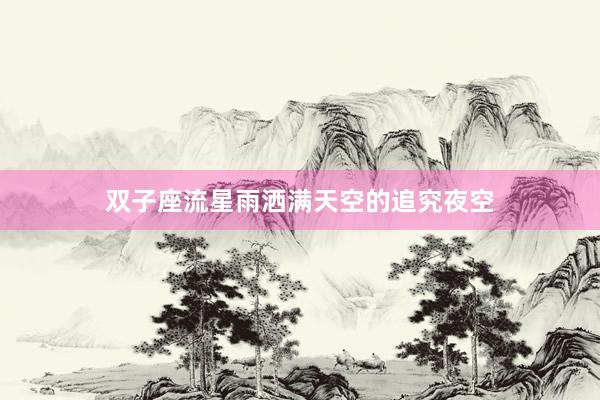 双子座流星雨洒满天空的追究夜空